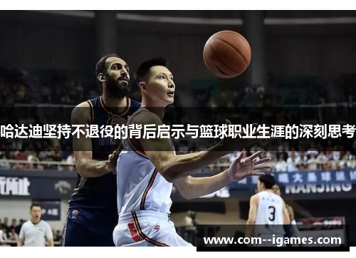 哈达迪坚持不退役的背后启示与篮球职业生涯的深刻思考