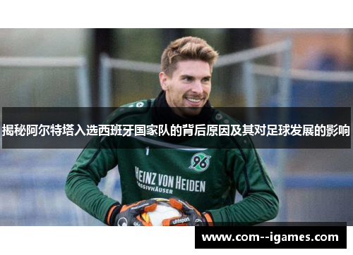 揭秘阿尔特塔入选西班牙国家队的背后原因及其对足球发展的影响