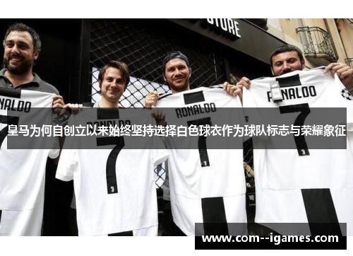 皇马为何自创立以来始终坚持选择白色球衣作为球队标志与荣耀象征