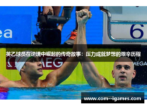英乙球员在逆境中崛起的传奇故事：压力成就梦想的艰辛历程