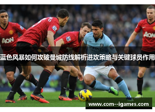 蓝色风暴如何攻破曼城防线解析进攻策略与关键球员作用