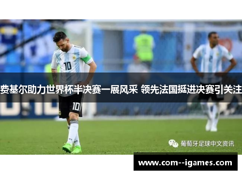 费基尔助力世界杯半决赛一展风采 领先法国挺进决赛引关注