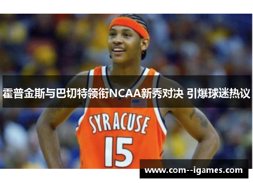 霍普金斯与巴切特领衔NCAA新秀对决 引爆球迷热议