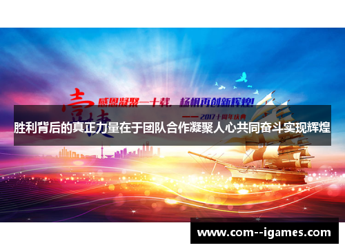 胜利背后的真正力量在于团队合作凝聚人心共同奋斗实现辉煌