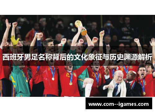 西班牙男足名称背后的文化象征与历史渊源解析