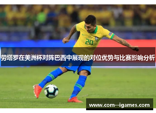 劳塔罗在美洲杯对阵巴西中展现的对位优势与比赛影响分析