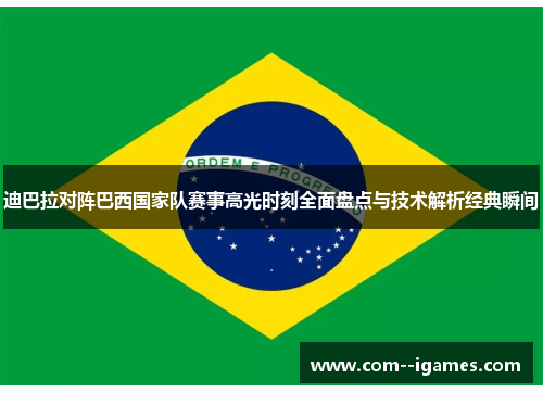 迪巴拉对阵巴西国家队赛事高光时刻全面盘点与技术解析经典瞬间